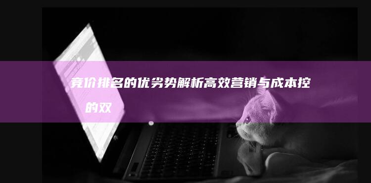 竞价排名的优劣势解析：高效营销与成本控制的双刃剑