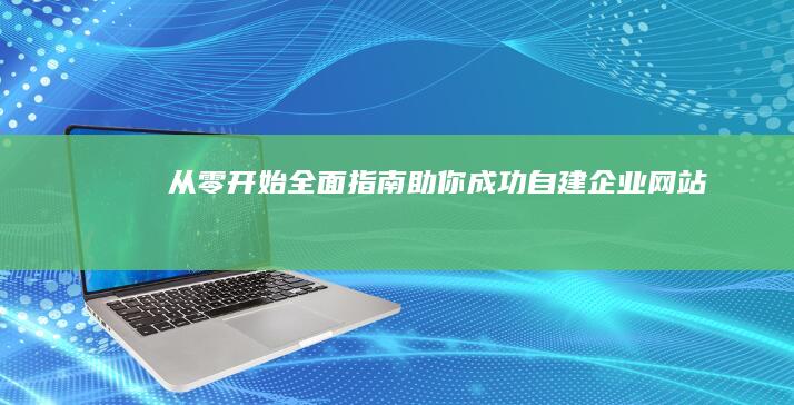 从零开始：全面指南助你成功自建企业网站